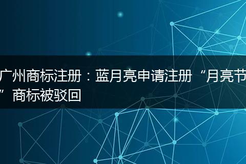 广州商标注册：蓝月亮申请注册“月亮节”商标被驳回