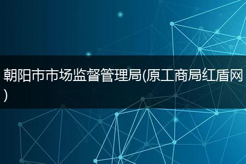 朝阳市市场监督管理局(原工商局红盾网)