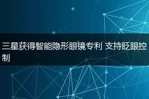 三星获得智能隐形眼镜专利 支持眨眼控制