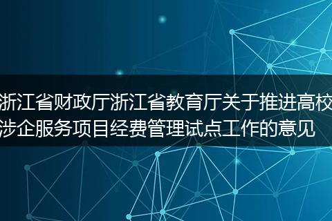 浙江省财政厅浙江省教育厅关于推进高校涉企服务项目经费管理试点工作的意见