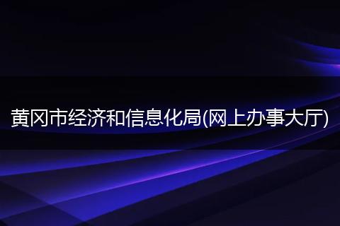黄冈市经济和信息化局(网上办事大厅)