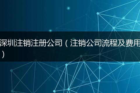 深圳注销注册公司（注销公司流程及费用）