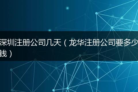 深圳注册公司几天(龙华注册公司要多少钱)