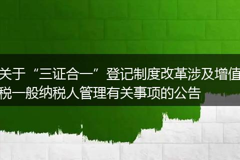 关于“三证合一”登记制度改革涉及增值税一般纳税人管理有关事项的公告