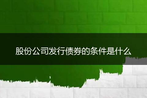 股份公司发行债券的条件是什么