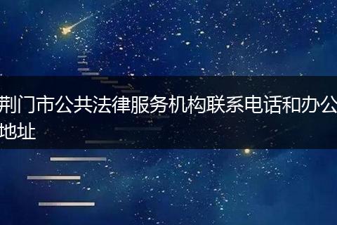 荆门市公共法律服务机构联系电话和办公地址