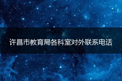 许昌市教育局各科室对外联系电话