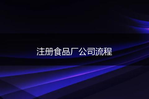 注册食品厂公司流程