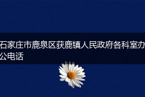 石家庄市鹿泉区获鹿镇人民政府各科室办公电话