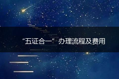 “五证合一”办理流程及费用