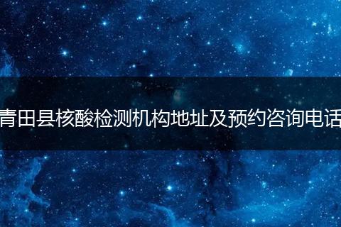 青田县核酸检测机构地址及预约咨询电话