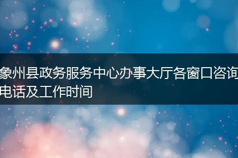 象州县政务服务中心办事大厅各窗口咨询电话及工作时间