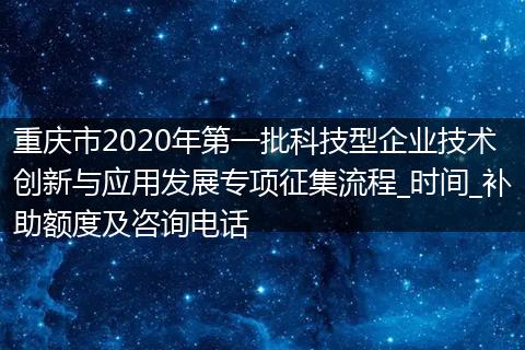 重庆市2020年第一批科技型企业技术创新与应用发展专项征集流程_时间_补助额度及咨询电话