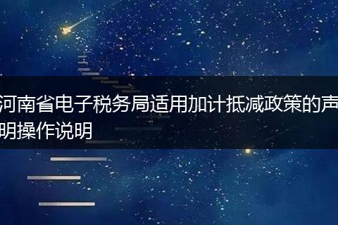 河南省电子税务局适用加计抵减政策的声明操作说明