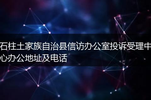 石柱土家族自治县信访办公室投诉受理中心办公地址及电话
