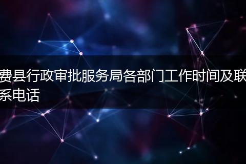 费县行政审批服务局各部门工作时间及联系电话