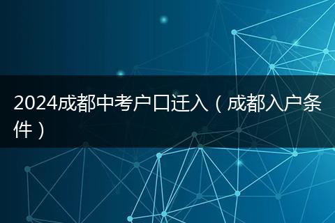 2024成都中考户口迁入（成都入户条件）