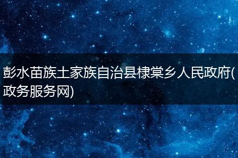 彭水苗族土家族自治县棣棠乡人民政府(政务服务网)