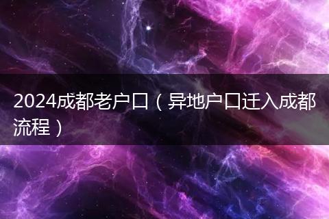 2024成都老户口（异地户口迁入成都流程）