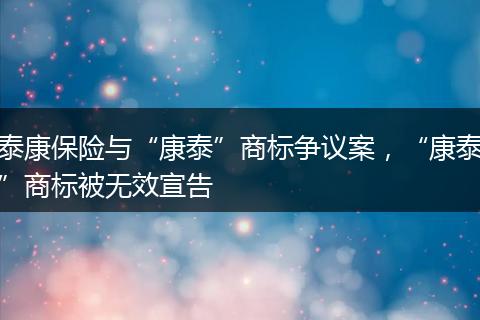 泰康保险与“康泰”商标争议案，“康泰”商标被无效宣告