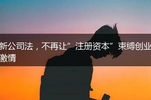 新公司法，不再让”注册资本”束缚创业激情