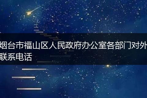 烟台市福山区人民政府办公室各部门对外联系电话