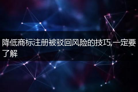 降低商标注册被驳回风险的技巧,一定要了解