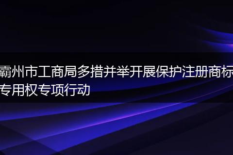 霸州市工商局多措并举开展保护注册商标专用权专项行动