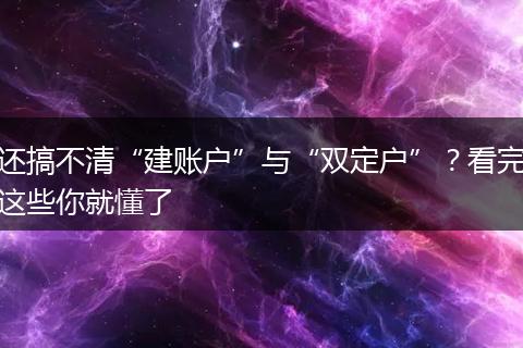 还搞不清“建账户”与“双定户”?看完这些你就懂了