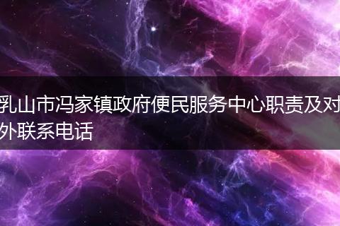乳山市冯家镇政府便民服务中心职责及对外联系电话