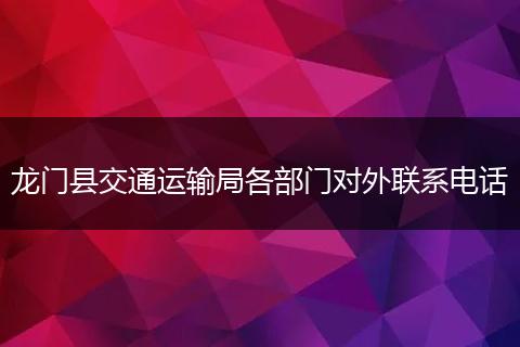 龙门县交通运输局各部门对外联系电话