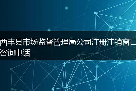 西丰县市场监督管理局公司注册注销窗口咨询电话