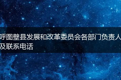 呼图壁县发展和改革委员会各部门负责人及联系电话