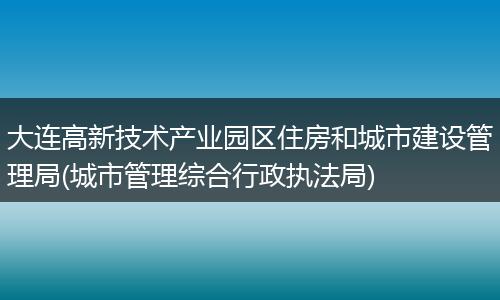 大连高新技术产业园区住房和城市建设管理局(城市管理综合行政执法局)