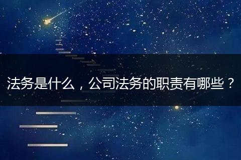 法务是什么,公司法务的职责有哪些?