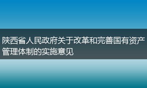 陕西省人民政府关于改革和完善国有资产管理体制的实施意见