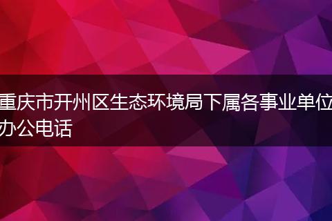 重庆市开州区生态环境局下属各事业单位办公电话