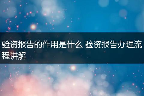 验资报告的作用是什么 验资报告办理流程讲解