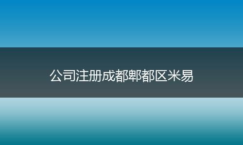公司注册成都郫都区米易