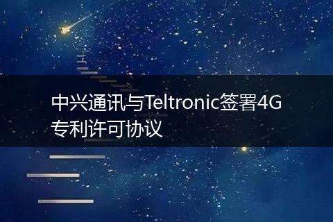 中兴通讯与Teltronic签署4G专利许可协议