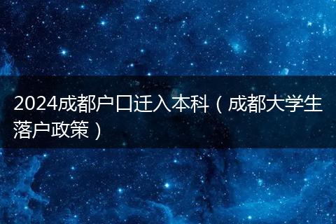 2024成都户口迁入本科（成都大学生落户政策）