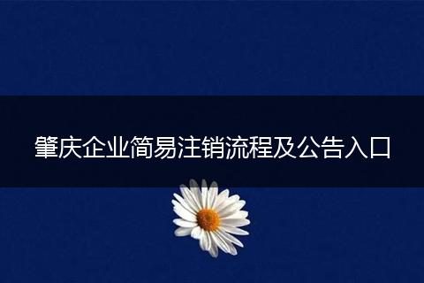 肇庆企业简易注销流程及公告入口