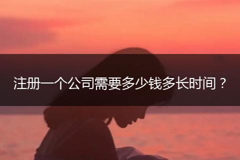 注册一个公司需要多少钱多长时间？