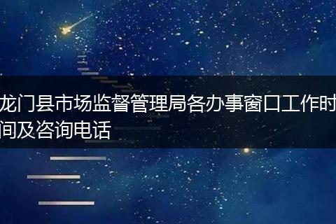 龙门县市场监督管理局各办事窗口工作时间及咨询电话