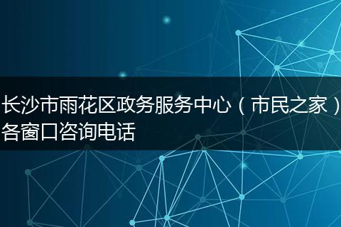 长沙市雨花区政务服务中心（市民之家）各窗口咨询电话
