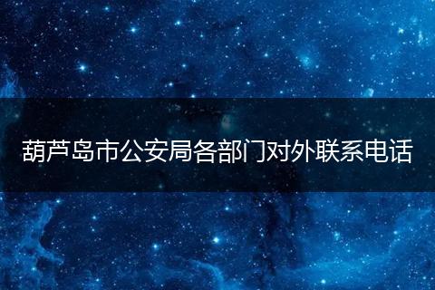 葫芦岛市公安局各部门对外联系电话