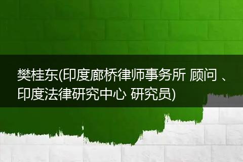 樊桂东(印度廊桥律师事务所 顾问 、印度法律研究中心 研究员)