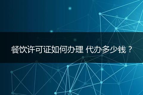 餐饮许可证如何办理 代办多少钱?