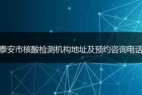 泰安市核酸检测机构地址及预约咨询电话
