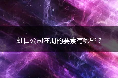 虹口公司注册的要素有哪些？